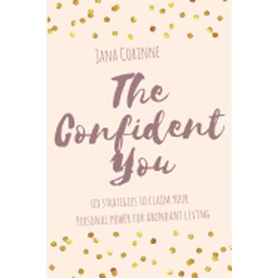The Confident You: 6 strategies to claim your personal power for abundant living (Paperback) by Jana Corinne