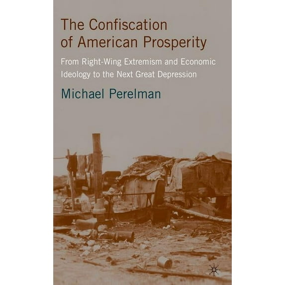 The Confiscation of American Prosperity: From Right-Wing Extremism and Economic Ideology to the Next Great Depression, (Hardcover)