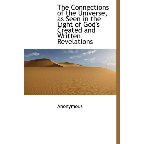The Connections of the Universe, as Seen in the Light of God's Created and Written Revelations (Hardcover)