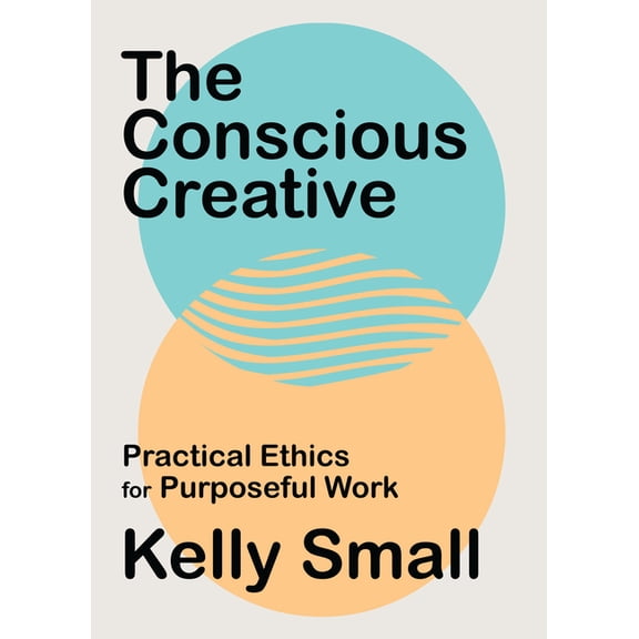 The Conscious Creative: Practical Ethics for Purposeful Work, (Paperback)