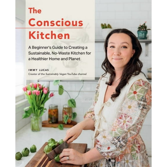 The Conscious Kitchen: A Beginner's Guide to Creating a Sustainable, No-Waste Kitchen for a Healthier Home and Planet, (Hardcover)