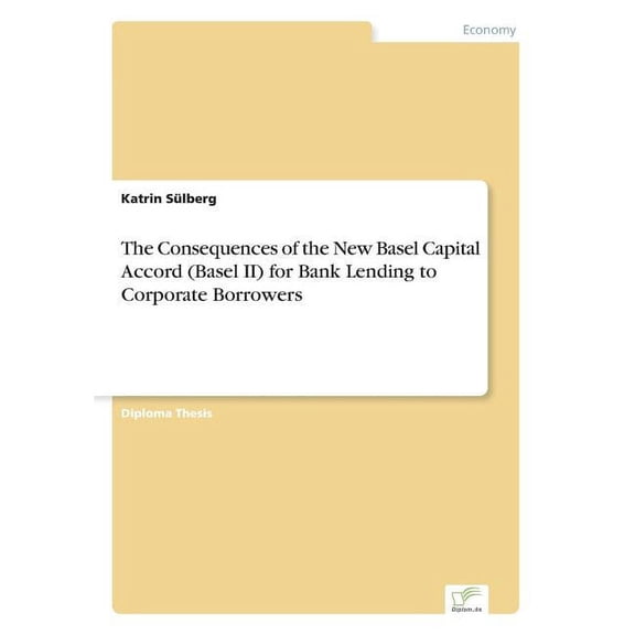 The Consequences of the New Basel Capital Accord (Basel II) for Bank Lending to Corporate Borrowers, (Paperback)