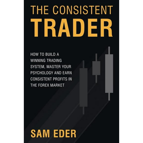 The Consistent Trader: How to Build a Winning Trading System, Master Your Psychology, and Earn Consistent Profits in the, (Paperback)
