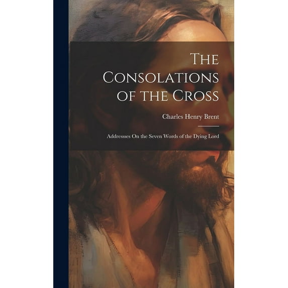 The Consolations of the Cross : Addressses On the Seven Words of the Dying Lord (Hardcover)