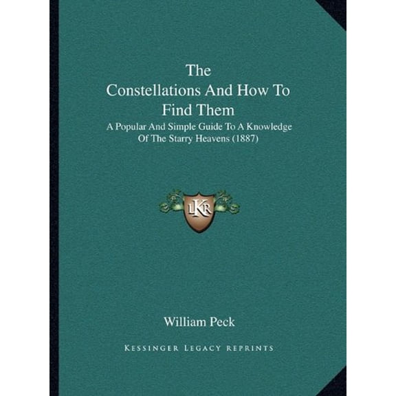 The Constellations And How To Find Them: A Popular And Simple Guide To A Knowledge Of The Starry Heavens 1887 Paperback 1163959030 9781163959039 William Peck