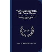 The Constitution Of The Later Roman Empire Creighton Memorial Lecture Delivered At University College, London, 12 November, 1909