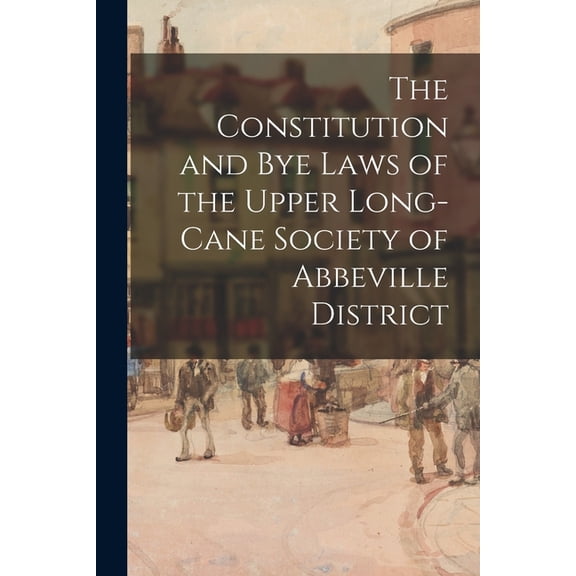The Constitution and Bye Laws of the Upper Long-Cane Society of Abbeville District Paperback 1014731771 9781014731777 Anonymous