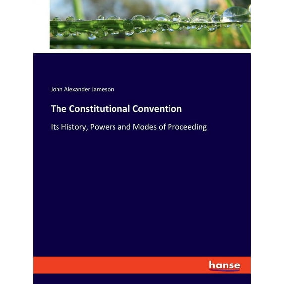 The Constitutional Convention: Its History, Powers and Modes of Proceeding, (Paperback)