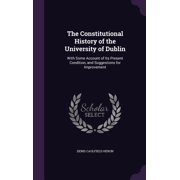 The Constitutional History of the University of Dublin With Some Account of Its Present Condition, and Suggestions for Improvement Hardcover