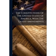 The Constitutions Of The United States Of America, With The Latest Amendments, Paperback
