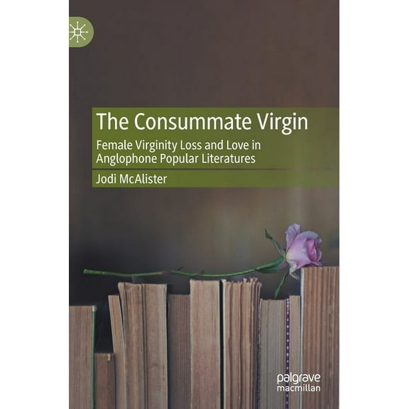 The Consummate Virgin: Female Virginity Loss and Love in Anglophone Popular Literatures, (Hardcover)