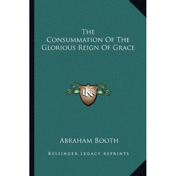 The Consummation Of The Glorious Reign Of Grace Paperback 1162929626 9781162929620 Abraham Booth