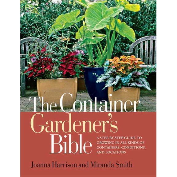 Pre-Owned The Container Gardener's Bible : A Step-By-Step Guide to Growing in All Kinds of Containers, Conditions, and Locations (Paperback)