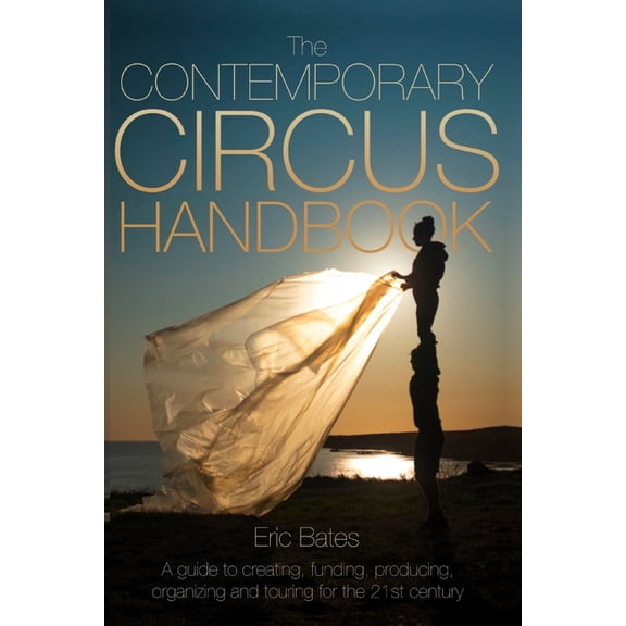 The Contemporary Circus Handbook: A Guide to Creating, Funding, Producing, Organizing and Touring Shows for the 21st Cen, (Paperback)