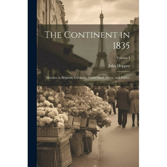 The Continent in 1835 : Sketches in Belgium, Germany, Switzerland, Savoy, and France; Volume I (Paperback)