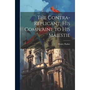 The Contra-replicant, his Complaint to His Maiestie (Paperback)