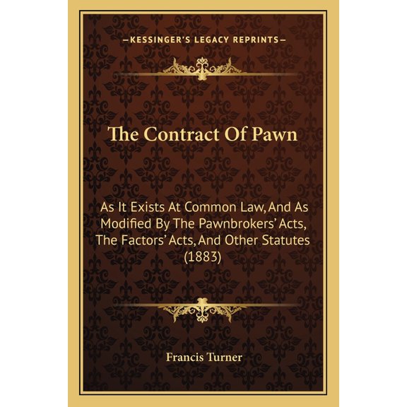 The Contract Of Pawn : As It Exists At Common Law, And As Modified By The Pawnbrokers' Acts, The Factors' Acts, And Other Statutes (1883) (Paperback)