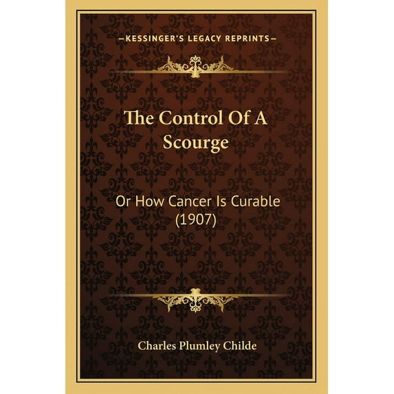 The Control Of A Scourge : Or How Cancer Is Curable (1907) (Paperback)