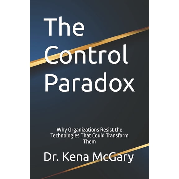 The Control Paradox: Why Organizations Resist the Technologies That Could Transform Them, (Paperback)