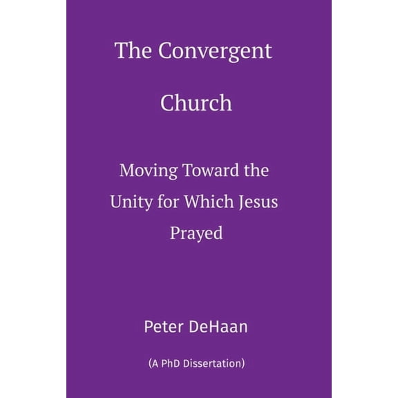 The Convergent Church: Moving Toward the Unity for Which Jesus Prayed, (Paperback)