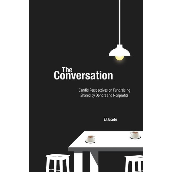 The Conversation: Candid Perspectives and Advice on Fundraising Shared By Donors and Nonprofits Paperback EJ Jacobs