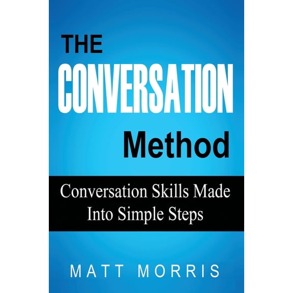 The Conversation Method: Conversation Skills Made Into Simple Steps