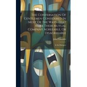 The Conversation Of Gentlemen Considered In Most Of The Ways, That Make Their Mutual Company Agreeable, Or Disagreeable Hardcover