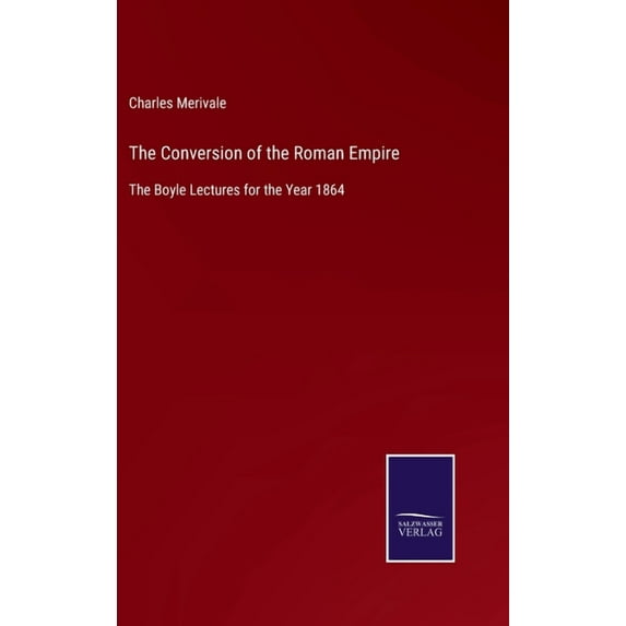 The Conversion of the Roman Empire: The Boyle Lectures for the Year 1864 Hardcover 3752561254 9783752561258 Charles Merivale