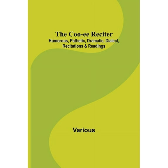 The Coo-ee Reciter: Humorous, Pathetic, Dramatic, Dialect, Recitations & Readings, (Paperback)