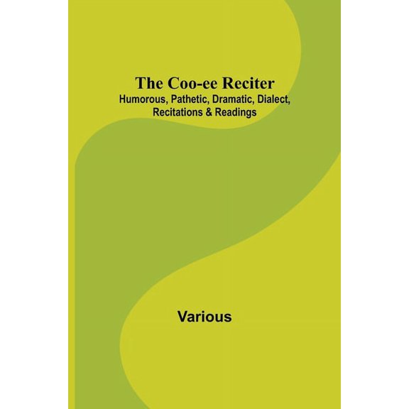 The Coo-ee Reciter: Humorous, Pathetic, Dramatic, Dialect, Recitations & Readings, (Paperback)