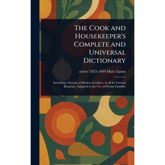 The Cook and Housekeeper's Complete and Universal Dictionary, (Hardcover)
