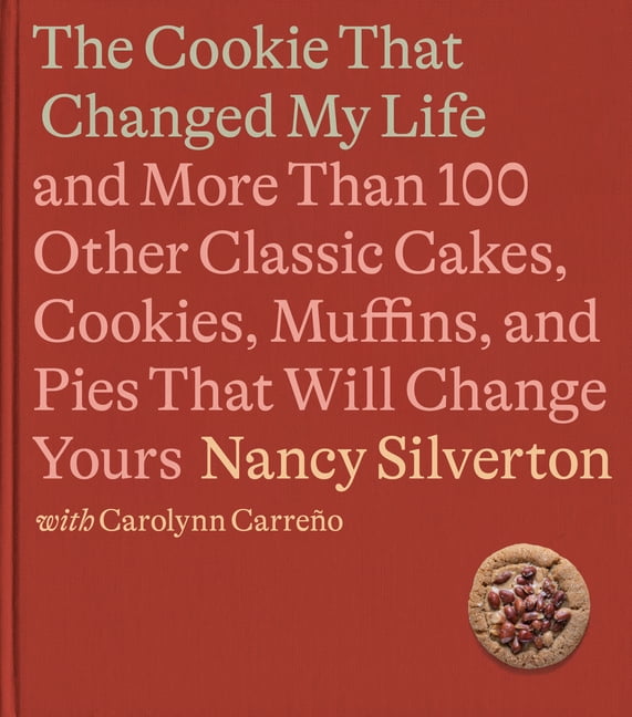 The Cookie That Changed My Life : And More Than 100 Other Classic Cakes, Cookies, Muffins, and Pies That Will Change Yours: A Cookbook (Hardcover)