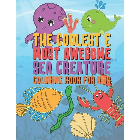 The Coolest & Most Awesome Sea Creature Coloring Book For Kids: 25 Fun Designs For Boys And Girls - Perfect For Young Ch, (Paperback)