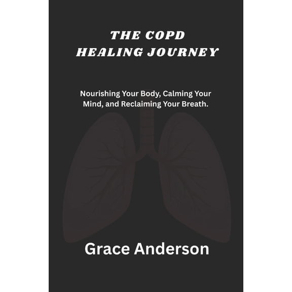 The Copd Healing Journey: Nourishing Your Body, Calming Your Mind, and Reclaiming Your Breath., (Paperback)