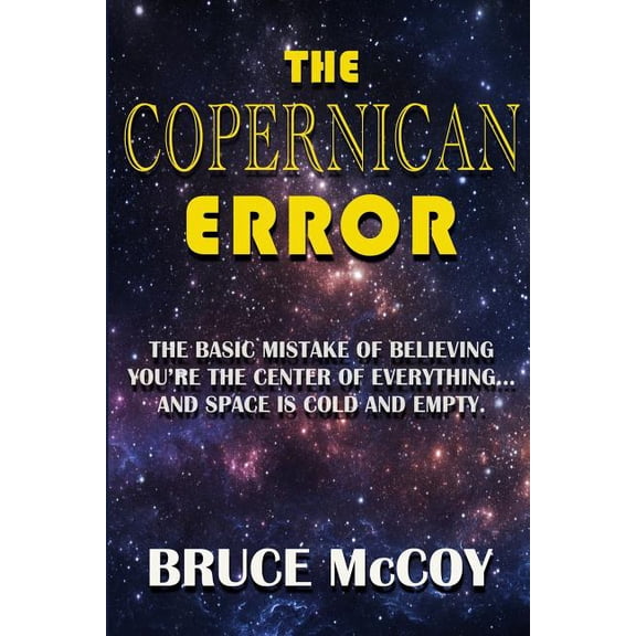 The Copernican Error: The Basic Mistake of Believing You Are The Center of Everything and Space Is Cold and Empty, (Paperback)