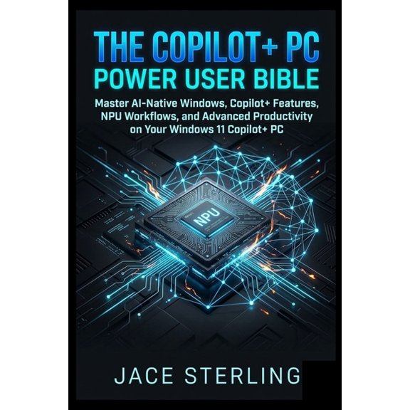 The Sovereign Architect Series: Building The Copilot+ PC Power User Bible: Master AI-Native Windows, Copilot+ Features, NPU Workflows, and Advanced Productivity , (Paperback)