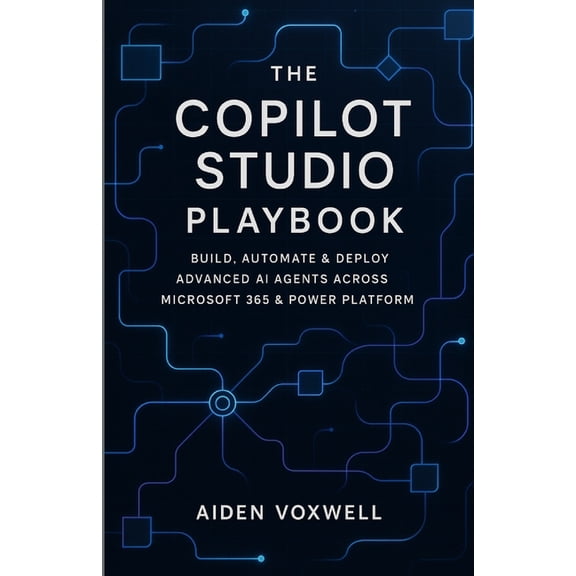 The Copilot Studio Playbook: Build, Automate & Deploy Advanced AI Agents Across Microsoft 365 & Power Platform, (Paperback)