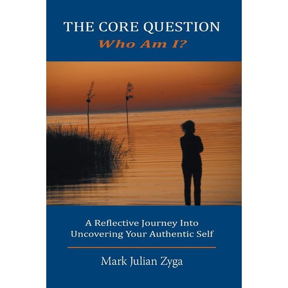 The Core Question: Who Am I? A Reflective Journey Into Uncovering Your Authentic Self, (Hardcover)