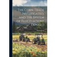 thumbnail image 1 of The Corn Trade Investigated, and the System of Fluctuations Exposed (Paperback), 1 of 1