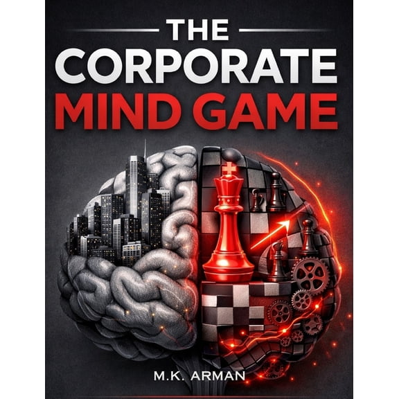 The Corporate Mind Game: Master Workplace Psychology, Influence Decision-Making, Build Motivation, Develop Leadership Co, (Paperback)