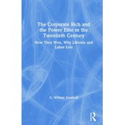 The Corporate Rich and the Power Elite in the Twentieth Century How They Won, Why Liberals and Labor Lost, Hardcover