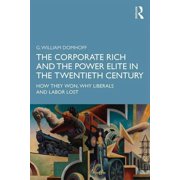 The Corporate Rich and the Power Elite in the Twentieth Century How They Won, Why Liberals and Labor Lost, Paperback