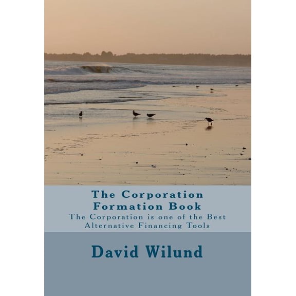 The Corporation Formation Book: The Corporation is one of the Best Alternative Financing Tools
