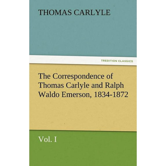 The Correspondence of Thomas Carlyle and Ralph Waldo Emerson, 1834-1872, Vol. I (Paperback)