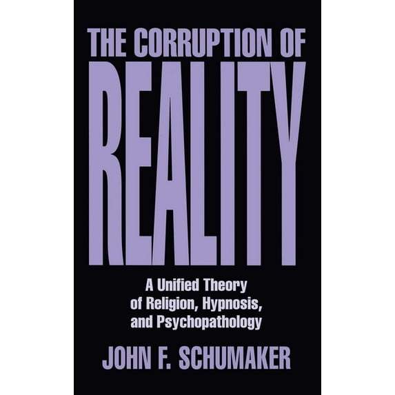The Corruption of Reality: A Unified Theory of Religion, Hypnosis, and Psychopathology, (Hardcover)