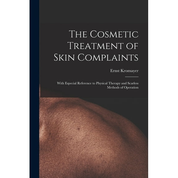 The Cosmetic Treatment of Skin Complaints: With Especial Reference to Physical Therapy and Scarless Methods of Operation, (Paperback)