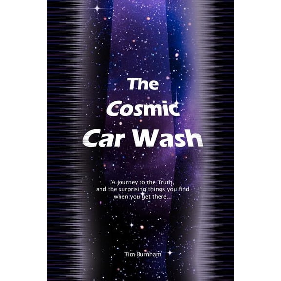 The Cosmic Car Wash : A Journey to the Truth, and the Surprising Things You Find When You Get There
