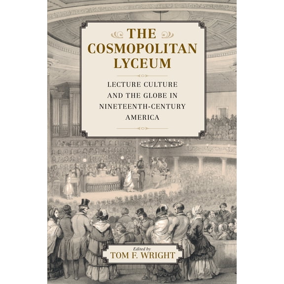 The Cosmopolitan Lyceum : Lecture Culture and the Globe in Nineteenth-Century America (Paperback)