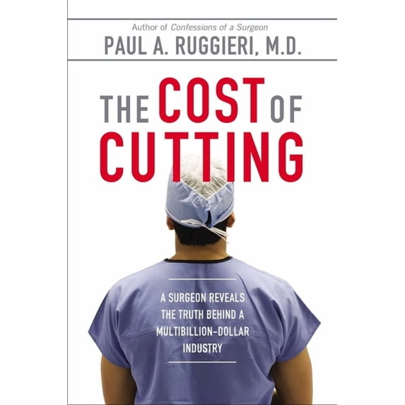 The Cost of Cutting: A Surgeon Reveals the Truth Behind a Multibillion-Dollar Industry, (Paperback)