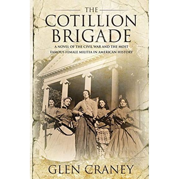 Pre-Owned The Cotillion Brigade: A Novel of the Civil War and the Most Famous Female Militia in American History Paperback Glen Craney